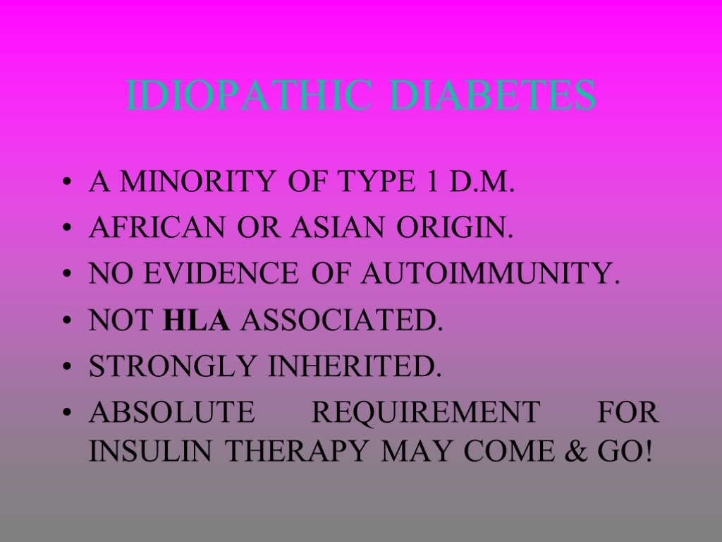 IDIOPATHIC DIABETES A MINORITY OF TYPE 1 D.M. AFRICAN OR ASIAN ORIGIN. NO EVIDENCE